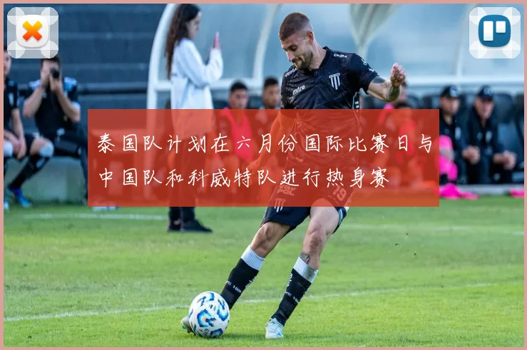 泰国队计划在六月份国际比赛日与中国队和科威特队进行热身赛
