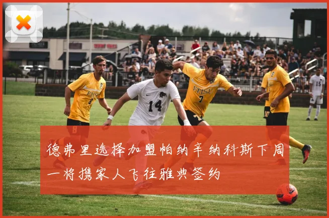 德弗里选择加盟帕纳辛纳科斯下周一将携家人飞往雅典签约