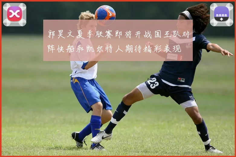 郭昊文夏季联赛即将开战国王队对阵快船和凯尔特人期待精彩表现