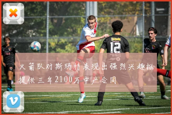 火箭队对斯玛特表现出强烈兴趣拟提供三年2100万中产合同