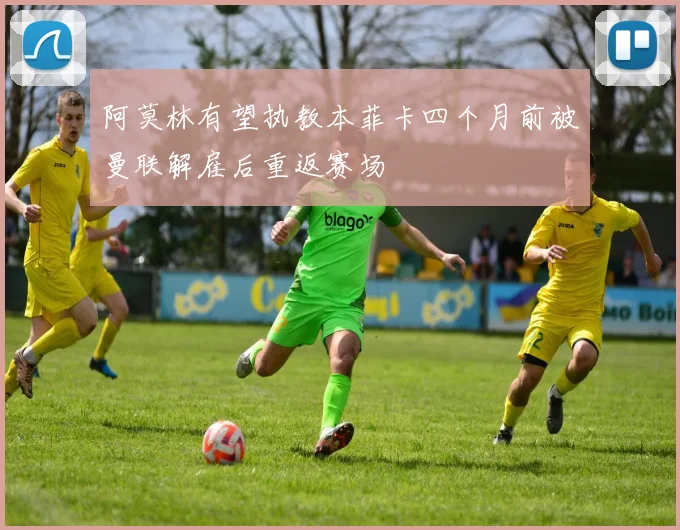 阿莫林有望执教本菲卡四个月前被曼联解雇后重返赛场