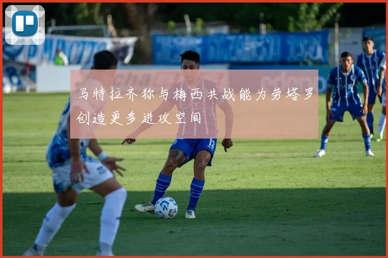 马特拉齐称与梅西共战能为劳塔罗创造更多进攻空间