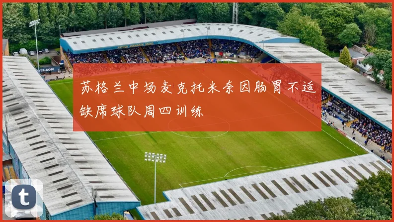 苏格兰中场麦克托米奈因肠胃不适缺席球队周四训练