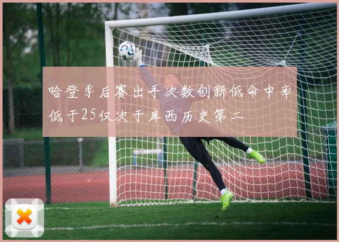 哈登季后赛出手次数创新低命中率低于25仅次于库西历史第二