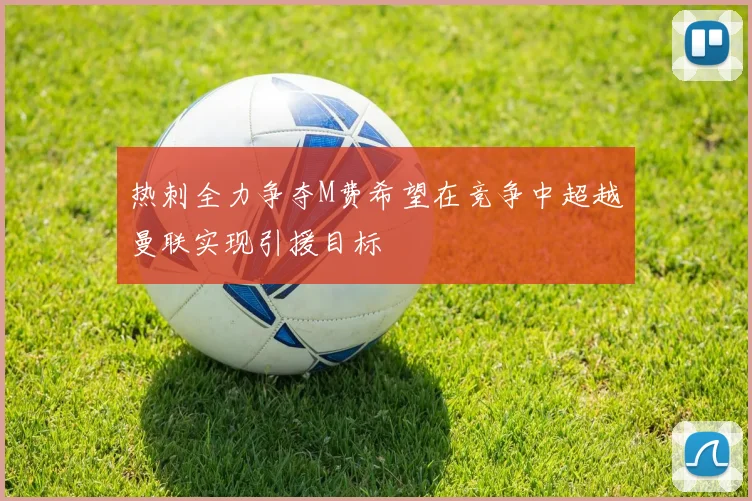 热刺全力争夺M费希望在竞争中超越曼联实现引援目标