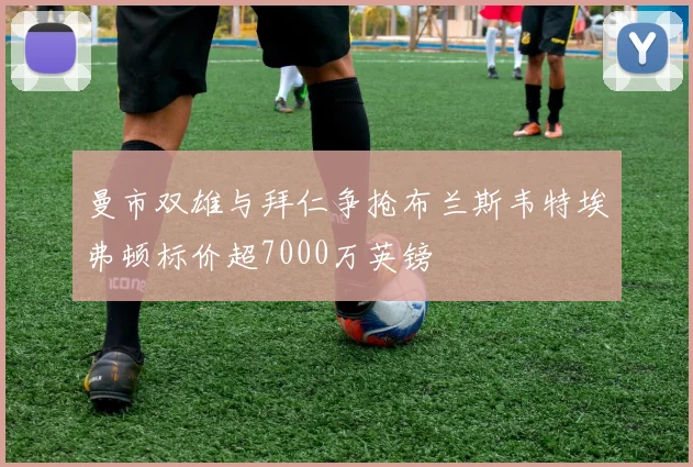曼市双雄与拜仁争抢布兰斯韦特埃弗顿标价超7000万英镑