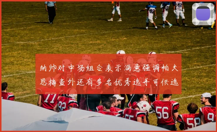 纳帅对中场组合表示满意强调帕夫恩梅查外还有多名优秀选手可供选择