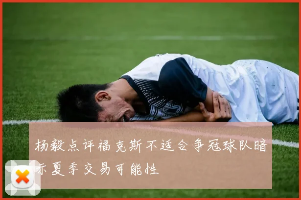 杨毅点评福克斯不适合争冠球队暗示夏季交易可能性