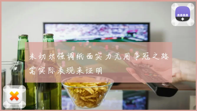 米切尔强调纸面实力无用争冠之路需实际表现来证明