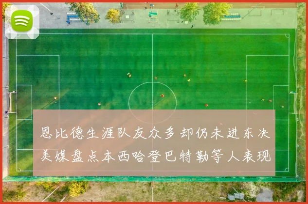 恩比德生涯队友众多却仍未进东决美媒盘点本西哈登巴特勒等人表现